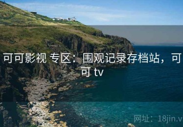 可可影视 专区：围观记录存档站，可可 tv