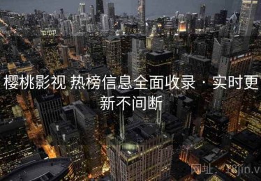 樱桃影视 热榜信息全面收录 · 实时更新不间断