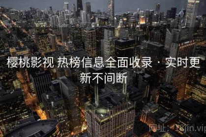 樱桃影视 热榜信息全面收录 · 实时更新不间断