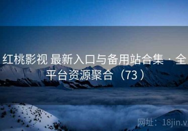 红桃影视 最新入口与备用站合集 · 全平台资源聚合（73 ）