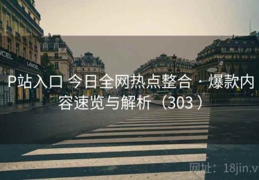 P站入口 今日全网热点整合 · 爆款内容速览与解析（303 ）
