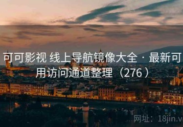 可可影视 线上导航镜像大全 · 最新可用访问通道整理（276 ）