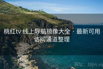 桃红tv 线上导航镜像大全 · 最新可用访问通道整理