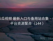 丝瓜视频 最新入口与备用站合集 · 全平台资源聚合（144 ）