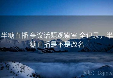 半糖直播 争议话题观察室 全记录，半糖直播是不是改名