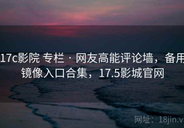 17c影院 专栏 · 网友高能评论墙，备用镜像入口合集，17.5影城官网