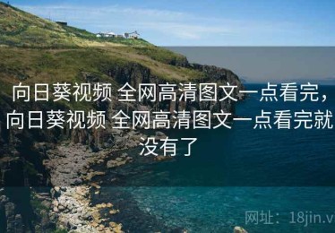向日葵视频 全网高清图文一点看完，向日葵视频 全网高清图文一点看完就没有了