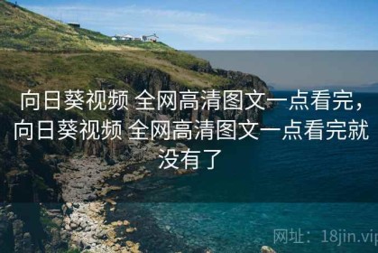 向日葵视频 全网高清图文一点看完，向日葵视频 全网高清图文一点看完就没有了