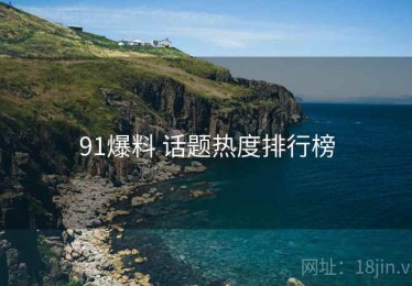 91爆料 话题热度排行榜