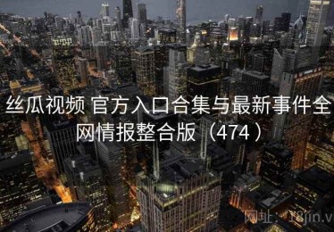 丝瓜视频 官方入口合集与最新事件全网情报整合版（474 ）