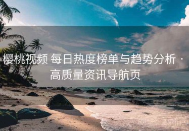 樱桃视频 每日热度榜单与趋势分析 · 高质量资讯导航页