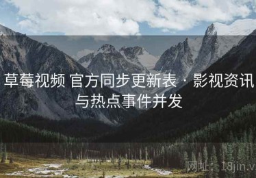 草莓视频 官方同步更新表 · 影视资讯与热点事件并发