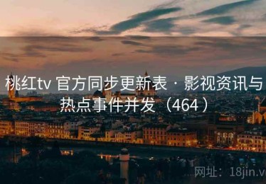 桃红tv 官方同步更新表 · 影视资讯与热点事件并发（464 ）