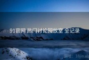 91官网 热门讨论回放室 全记录