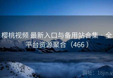 樱桃视频 最新入口与备用站合集 · 全平台资源聚合（466 ）