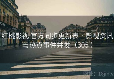 红桃影视 官方同步更新表 · 影视资讯与热点事件并发（305 ）