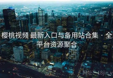 樱桃视频 最新入口与备用站合集 · 全平台资源聚合