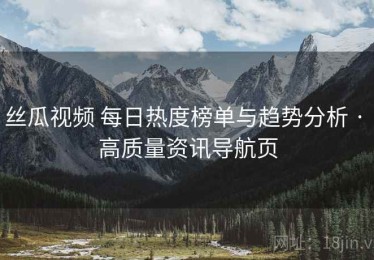 丝瓜视频 每日热度榜单与趋势分析 · 高质量资讯导航页