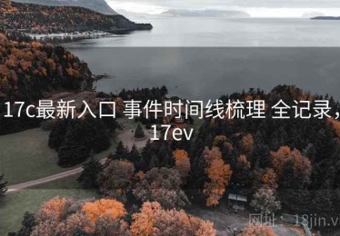 17c最新入口 事件时间线梳理 全记录，17ev