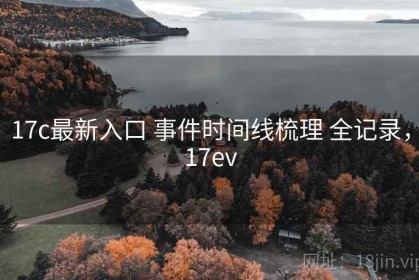 17c最新入口 事件时间线梳理 全记录，17ev