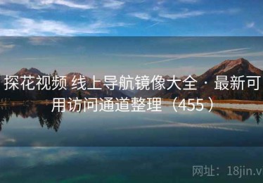 探花视频 线上导航镜像大全 · 最新可用访问通道整理（455 ）