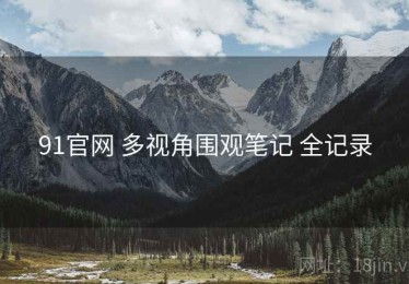 91官网 多视角围观笔记 全记录