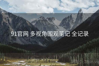 91官网 多视角围观笔记 全记录
