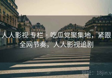 人人影视 专栏 · 吃瓜党聚集地，紧跟全网节奏，人人影视追剧