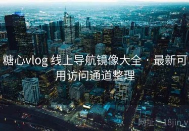 糖心vlog 线上导航镜像大全 · 最新可用访问通道整理