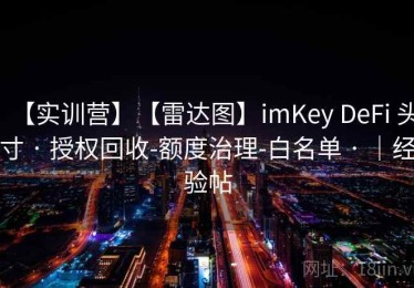 【实训营】【雷达图】imKey DeFi 头寸 · 授权回收-额度治理-白名单 · ｜经验帖