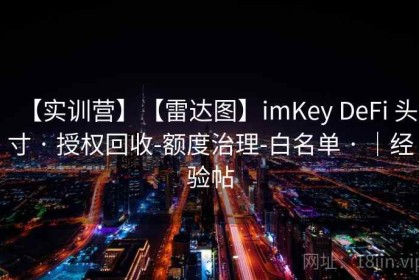 【实训营】【雷达图】imKey DeFi 头寸 · 授权回收-额度治理-白名单 · ｜经验帖
