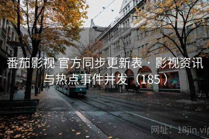 番茄影视 官方同步更新表 · 影视资讯与热点事件并发（185 ）