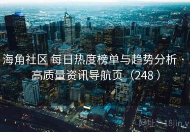 海角社区 每日热度榜单与趋势分析 · 高质量资讯导航页（248 ）