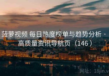 菠萝视频 每日热度榜单与趋势分析 · 高质量资讯导航页（146 ）