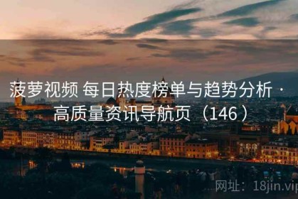 菠萝视频 每日热度榜单与趋势分析 · 高质量资讯导航页（146 ）