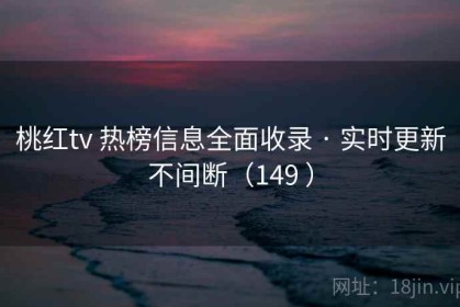 桃红tv 热榜信息全面收录 · 实时更新不间断（149 ）