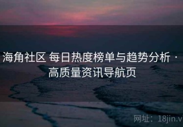 海角社区 每日热度榜单与趋势分析 · 高质量资讯导航页