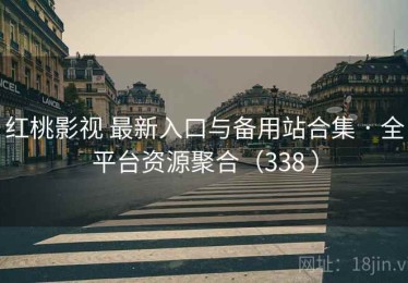 红桃影视 最新入口与备用站合集 · 全平台资源聚合（338 ）