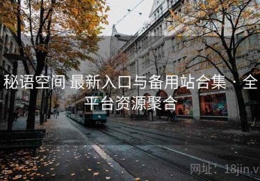 秘语空间 最新入口与备用站合集 · 全平台资源聚合