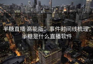 半糖直播 高能版：事件时间线梳理，半糖是什么直播软件