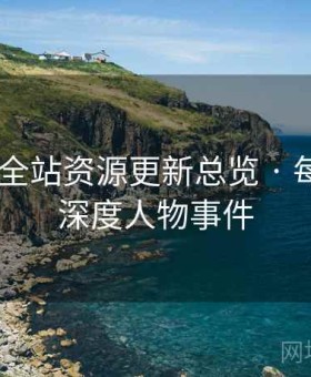 91官网 全站资源更新总览 · 每日精选深度人物事件