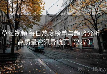 草莓视频 每日热度榜单与趋势分析 · 高质量资讯导航页（227 ）