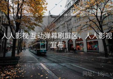 人人影视 互动弹幕刷屏区，人人影视宣布