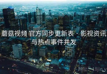 蘑菇视频 官方同步更新表 · 影视资讯与热点事件并发