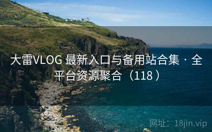 大雷VLOG 最新入口与备用站合集 · 全平台资源聚合(118 ) 大雷VLOG 最新入口与备用站合集 · 全平台资源聚合(118 )