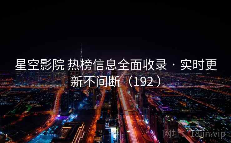 星空影院 热榜信息全面收录 · 实时更新不间断（192 ）