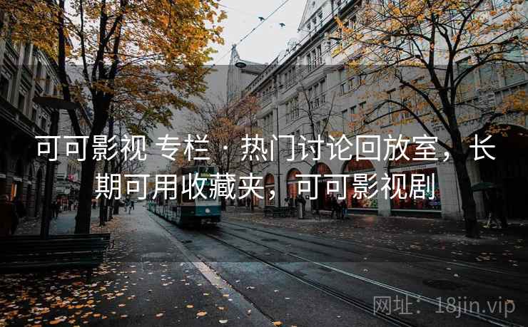 可可影视 专栏 · 热门讨论回放室,长期可用收藏夹,可可影视剧 可可影视 专栏 · 热门讨论回放室,长期可用收藏夹,可可影视剧