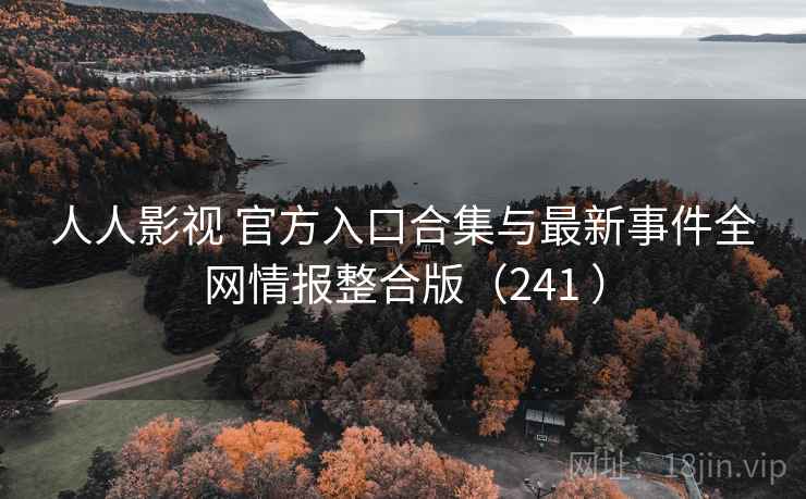 人人影视 官方入口合集与最新事件全网情报整合版(241 ) 人人影视 官方入口合集与最新事件全网情报整合版(241 )