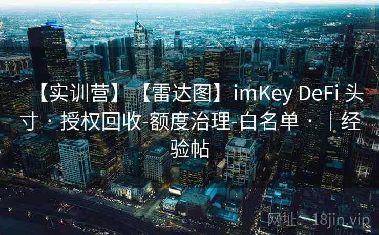 【实训营】【雷达图】imKey DeFi 头寸 · 授权回收-额度治理-白名单 · |经验帖 【实训营】【雷达图】imKey DeFi 头寸 · 授权回收-额度治理-白名单 · |经验帖
