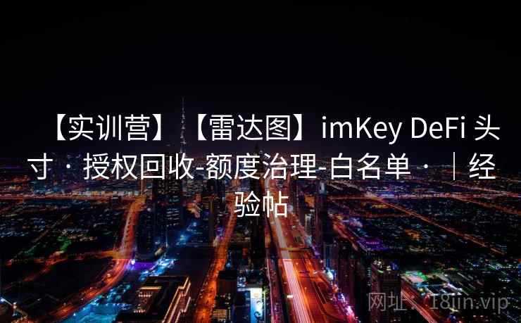 【实训营】【雷达图】imKey DeFi 头寸 · 授权回收-额度治理-白名单 · |经验帖 【实训营】【雷达图】imKey DeFi 头寸 · 授权回收-额度治理-白名单 · |经验帖